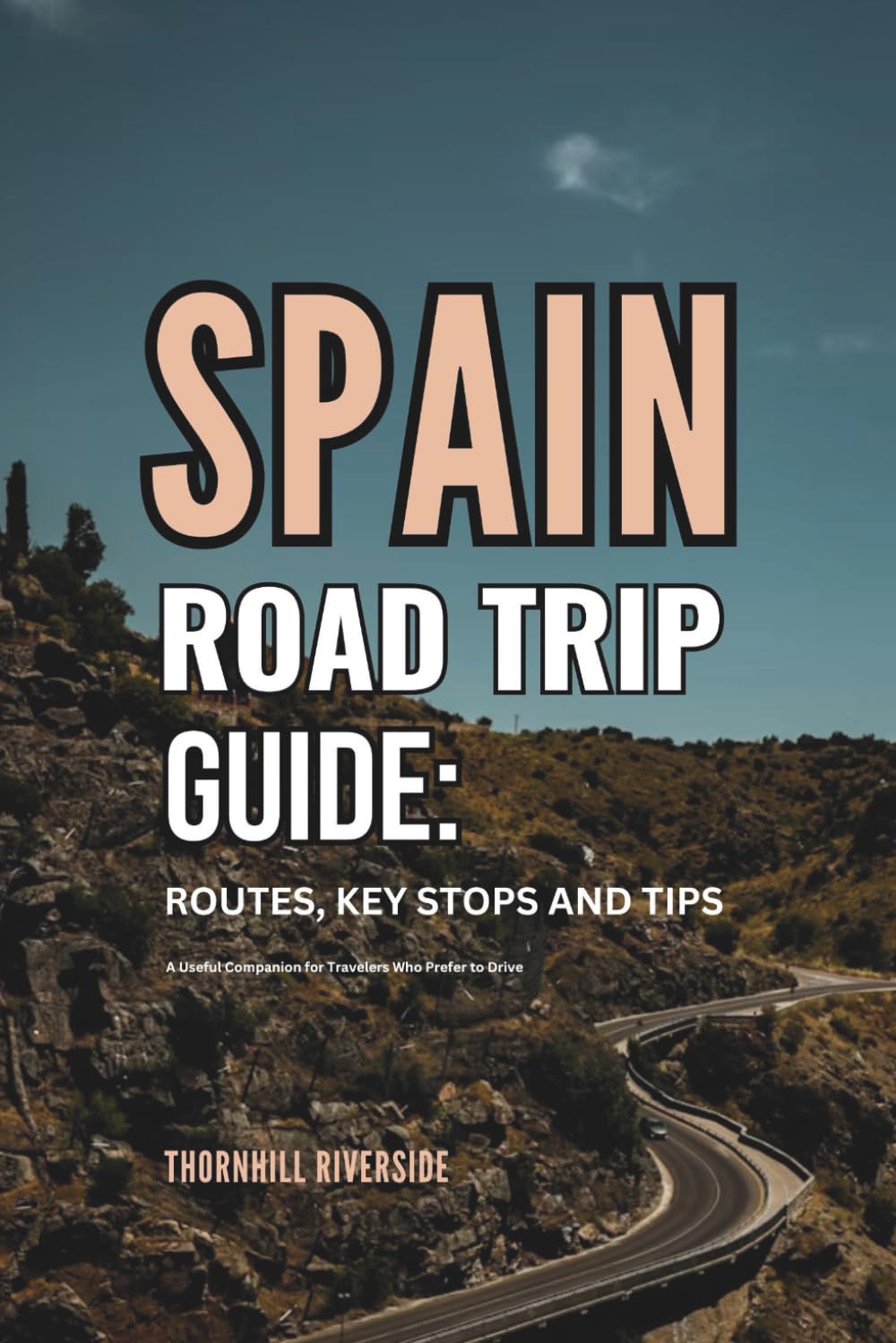 Spain Road Trip Guide: Routes, Key Stops and Tips: A Useful Companion For Travelers Who Prefer To Drive (Routes Overviews and Itineraries)