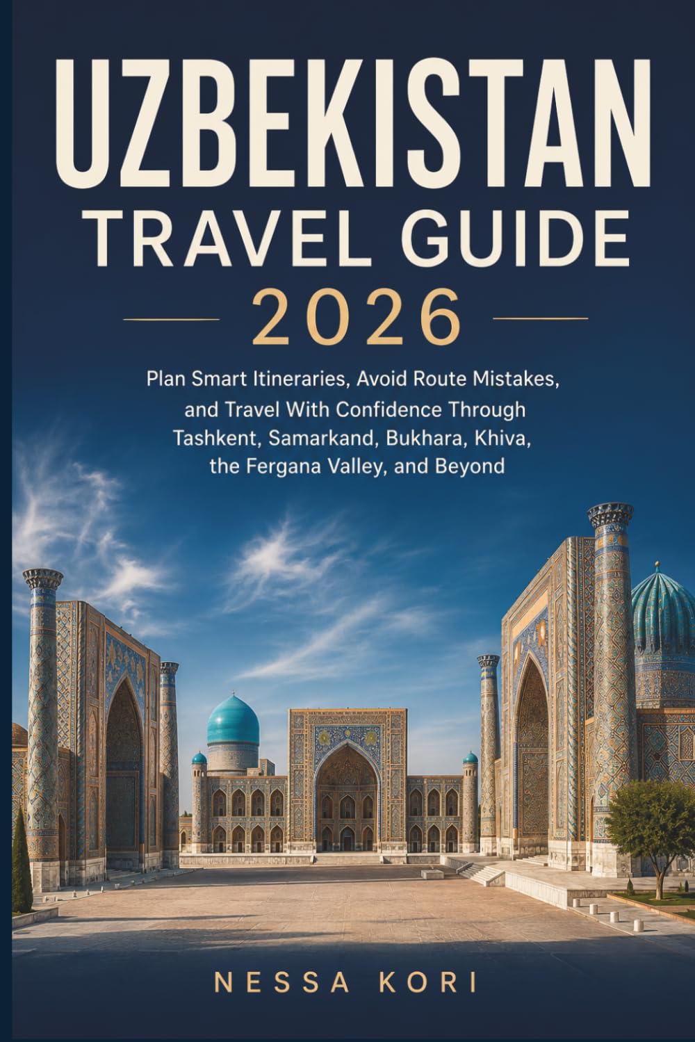 Uzbekistan Travel Guide 2026: Plan Smart Itineraries, Avoid Route Mistakes, and Travel With Confidence Through Tashkent, Samarkand, Bukhara, Khiva, ... Valley, and Beyond (Best Travel Guides 2026)