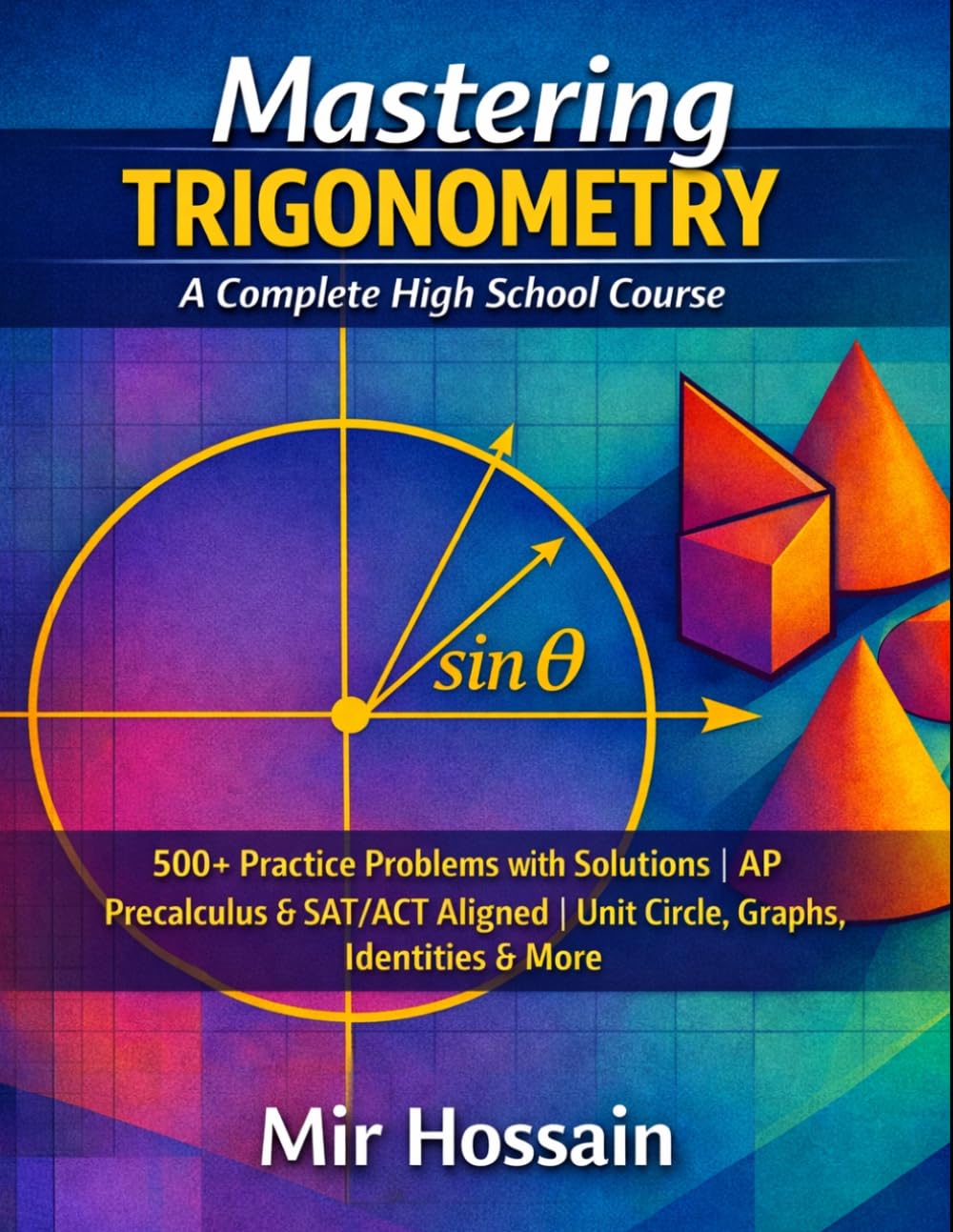 Mastering Trigonometry: A Complete High School Course: 500+ Practice Problems with Solutions | AP Precalculus & SAT/ACT Aligned | Unit Circle, Graphs, Identities & More