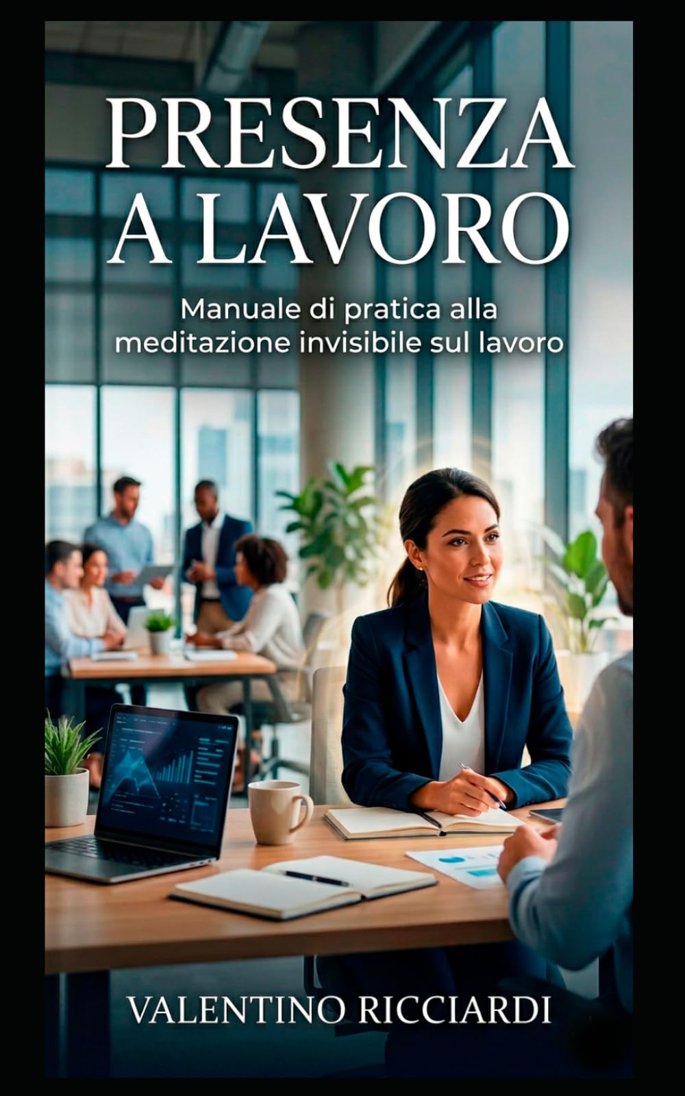 PRESENZA A LAVORO: Manuale di pratica alla meditazione invisibile sul lavoro