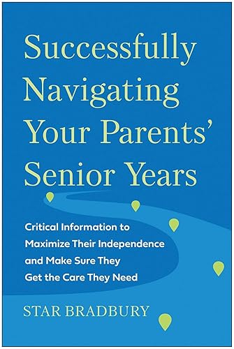 Successfully Navigating Your Parents' Senior Years: Critical Information to Maximize