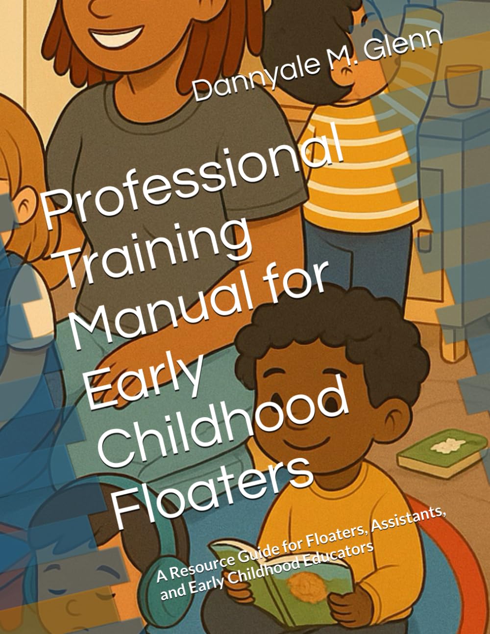 Professional Training Manual for Early Childhood Floaters: A Resource Guide for Floaters, Assistants, and Early Childhood Educators
