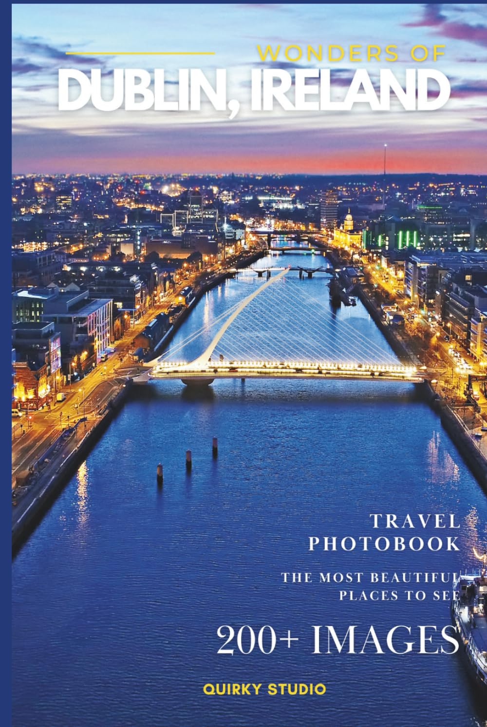 Wonders of Dublin, Ireland: A Photo Collection of the City’s Most Beautiful Places to See – A Stunning Coffee Table Travel Photobook