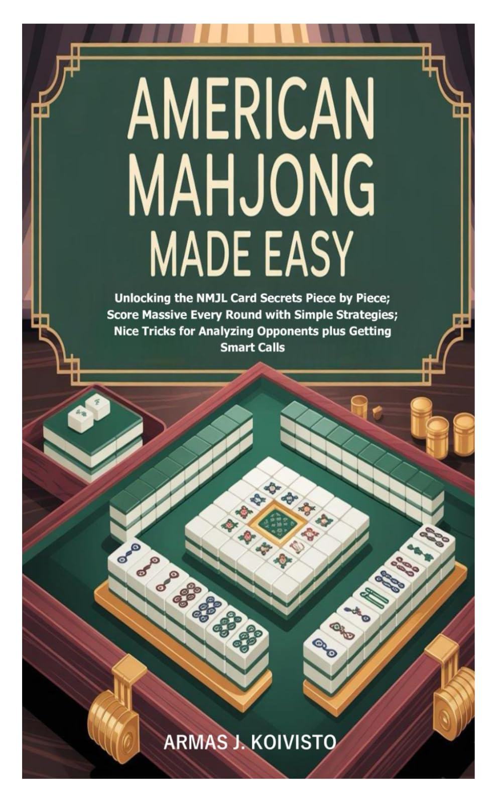 American Mahjong Made Easy: Unlocking the NMJL Card Secrets Piece by Piece; Score Massive Every Round with Simple Strategies; Nice Tricks for Analyzing Opponents plus Getting Smart Calls
