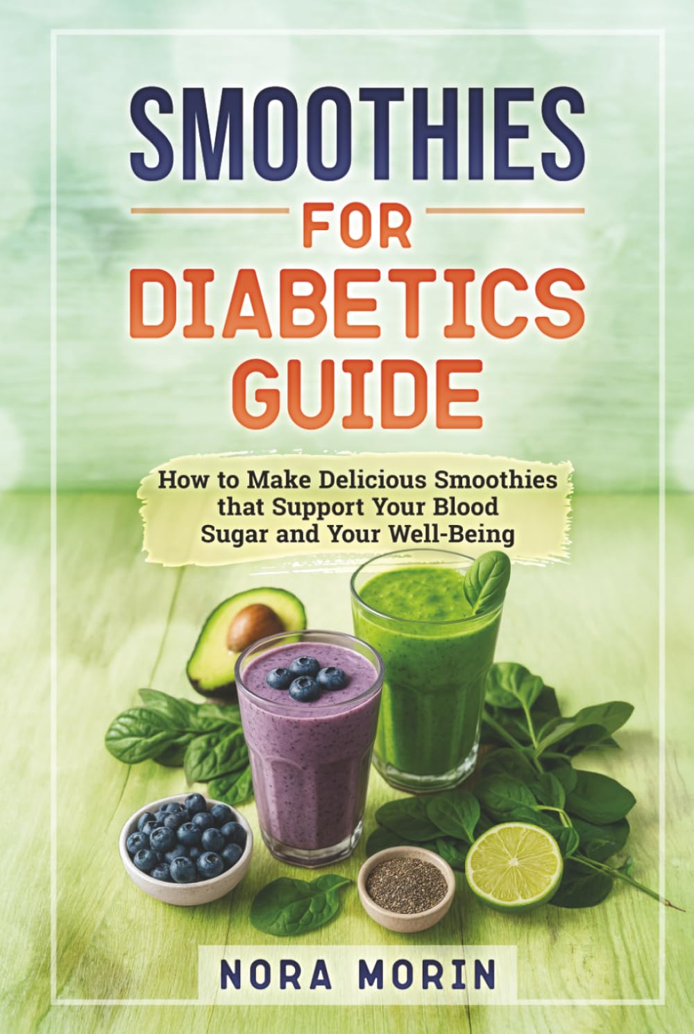 Smoothies for Diabetics Guide: How to Make Delicious Smoothies that Support Your Blood Sugar and Your Well-Being