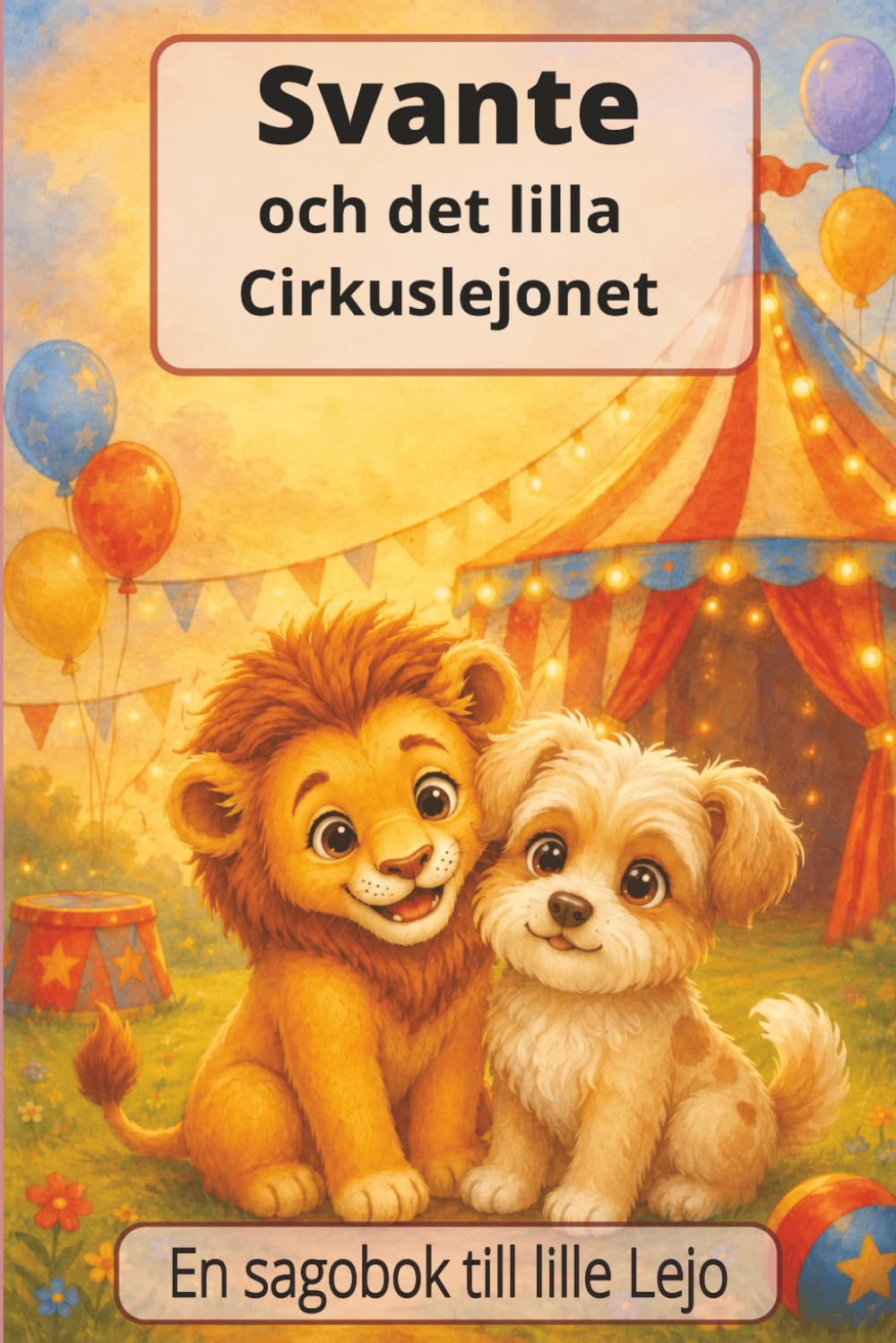 Svante och det lilla Cirkuslejonet: En liten saga om vänskap och kärlek (Den Söta Hundens Svantes Äventyr)