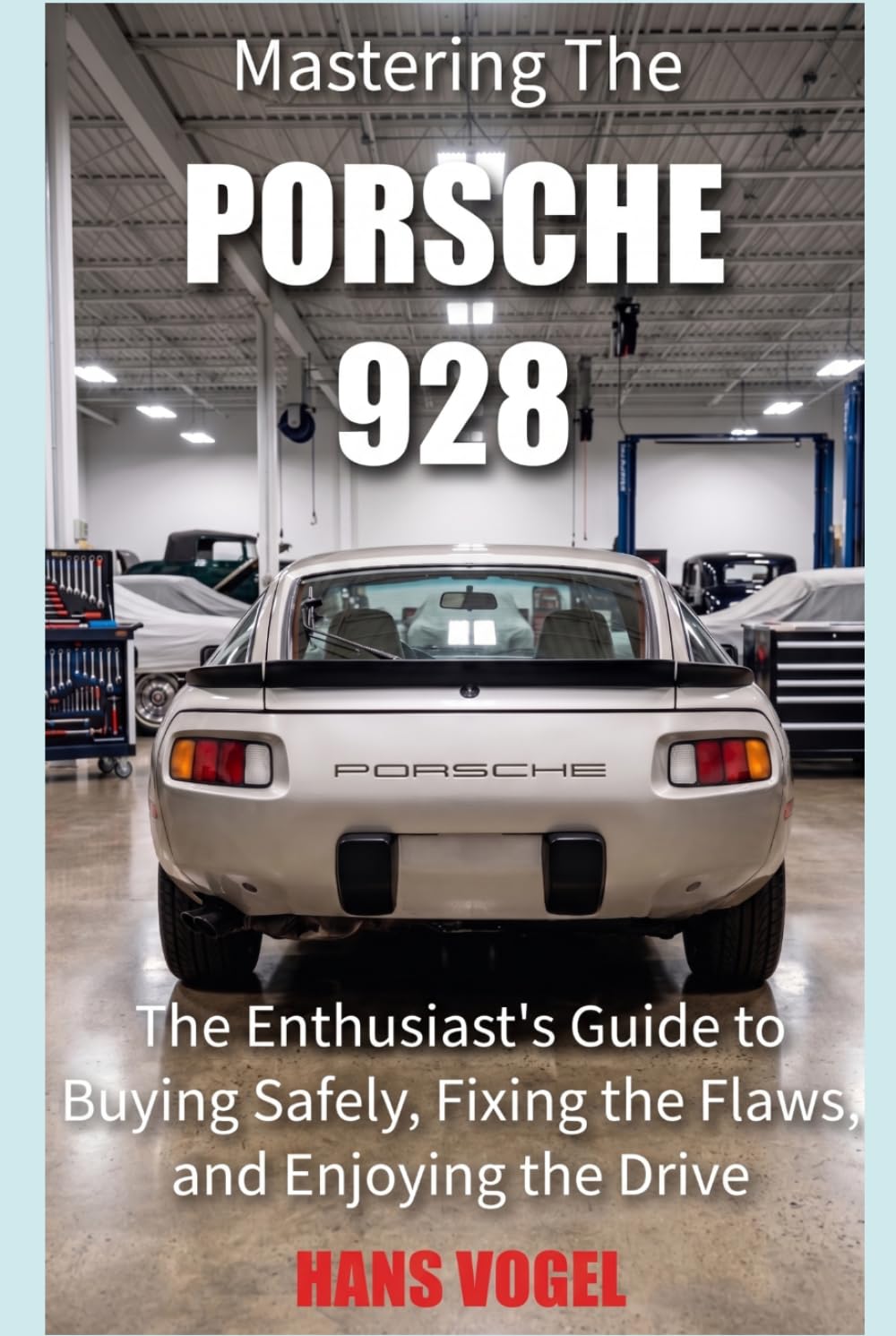 Mastering the Porsche 928: The Enthusiast's Guide to Buying Safely, Fixing the Flaws, and Enjoying the Drive