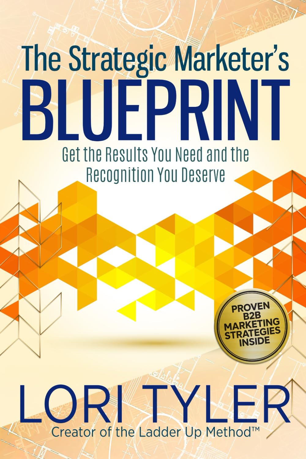 The Strategic Marketer's Blueprint: Get the Results You Need and the Recognition You Deserve