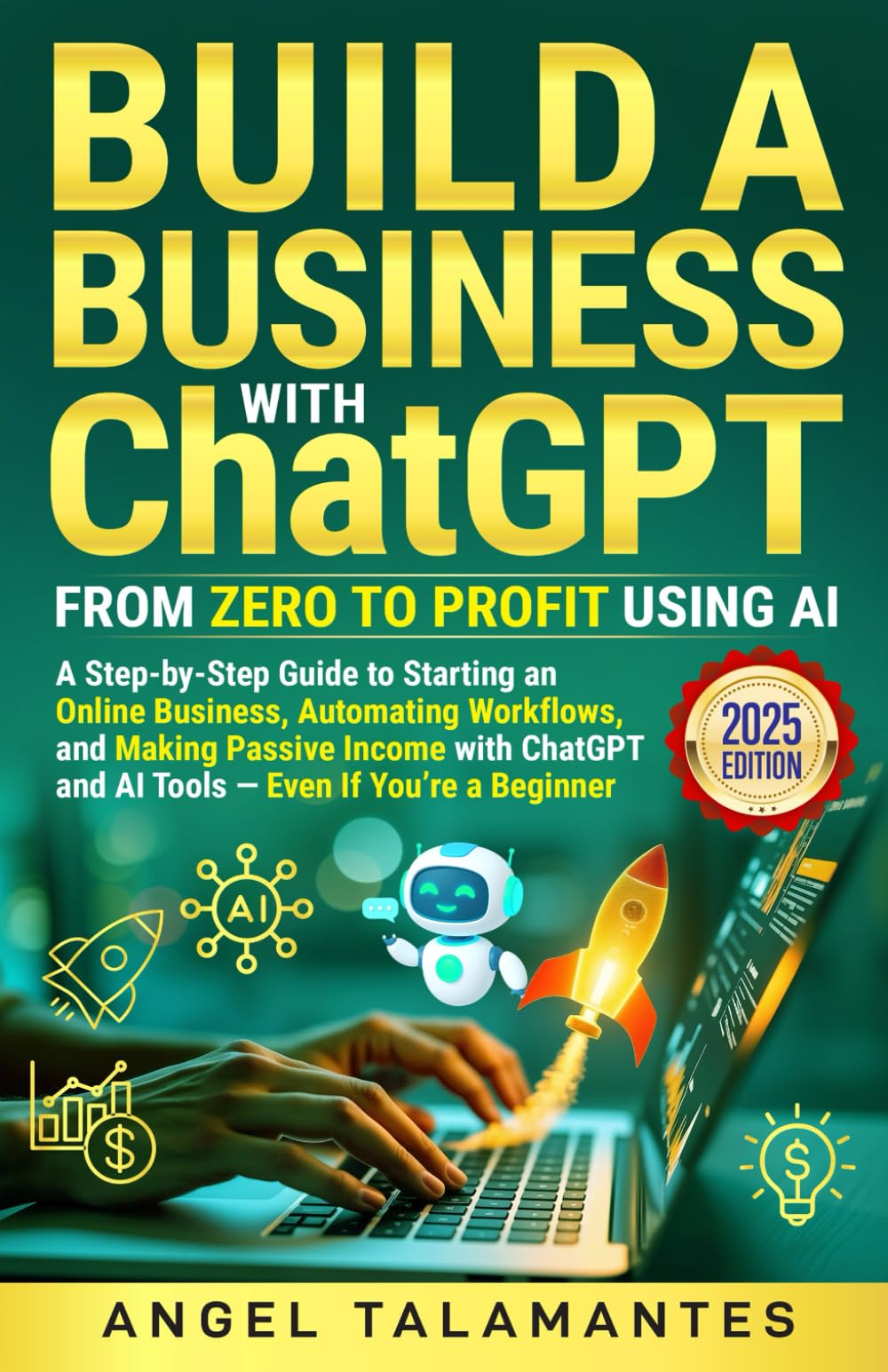 Build a Business with ChatGPT: From Zero to Profit Using AI (2025 Edition): A Step-by-Step Guide to Starting an Online Business, Automating Workflows, and Making Passive Income with ChatGPT and AI