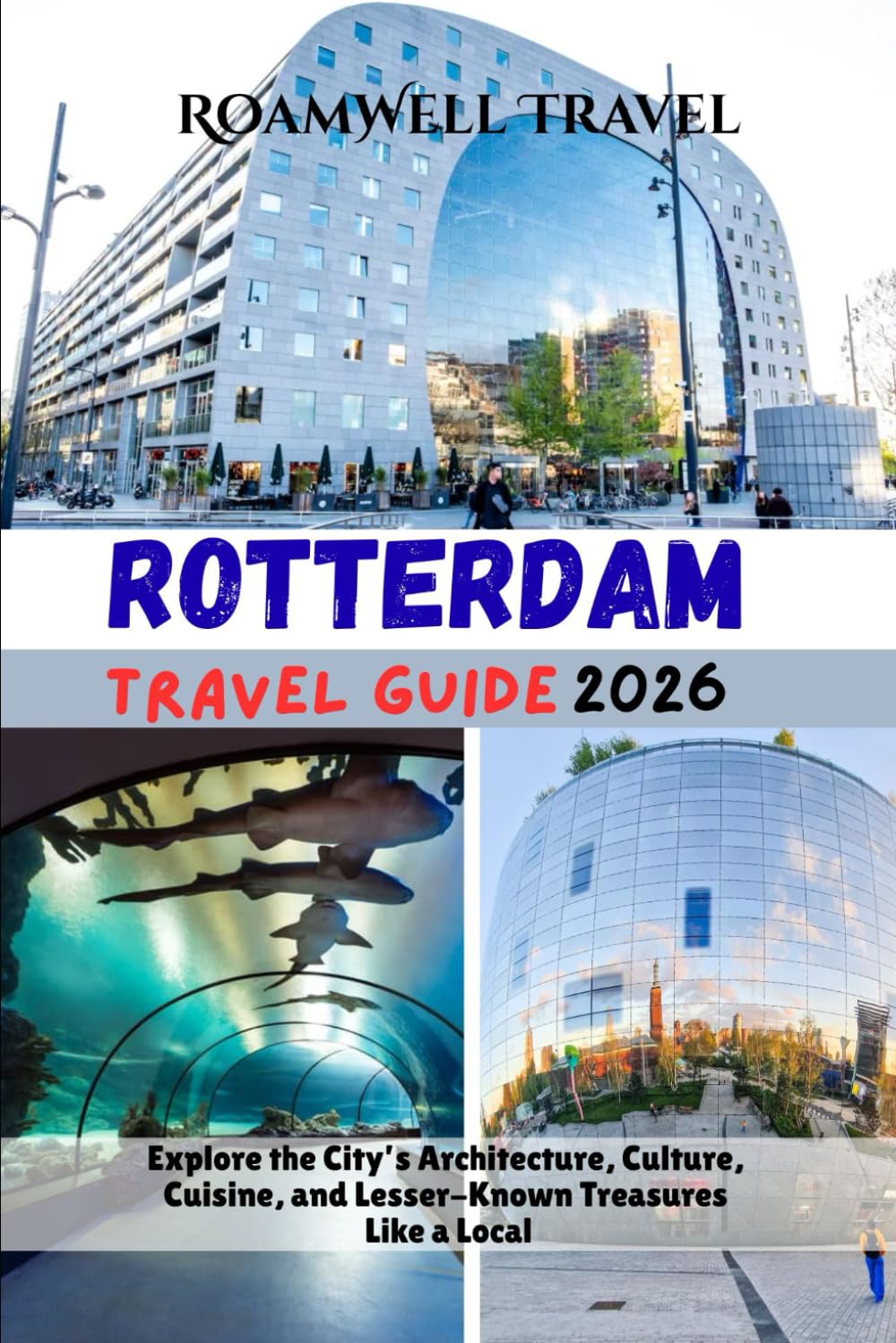 ROTTERDAM TRAVEL GUIDE 2026: Explore the City’s Architecture, Culture, Cuisine, and Lesser-Known Treasures Like a Local