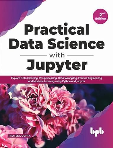 Practical Data Science with Jupyter: Explore Data Cleaning, Pre-processing, Data Wrangling, Feature Engineering and Machine Learning using Python and Jupyter (English Edition)