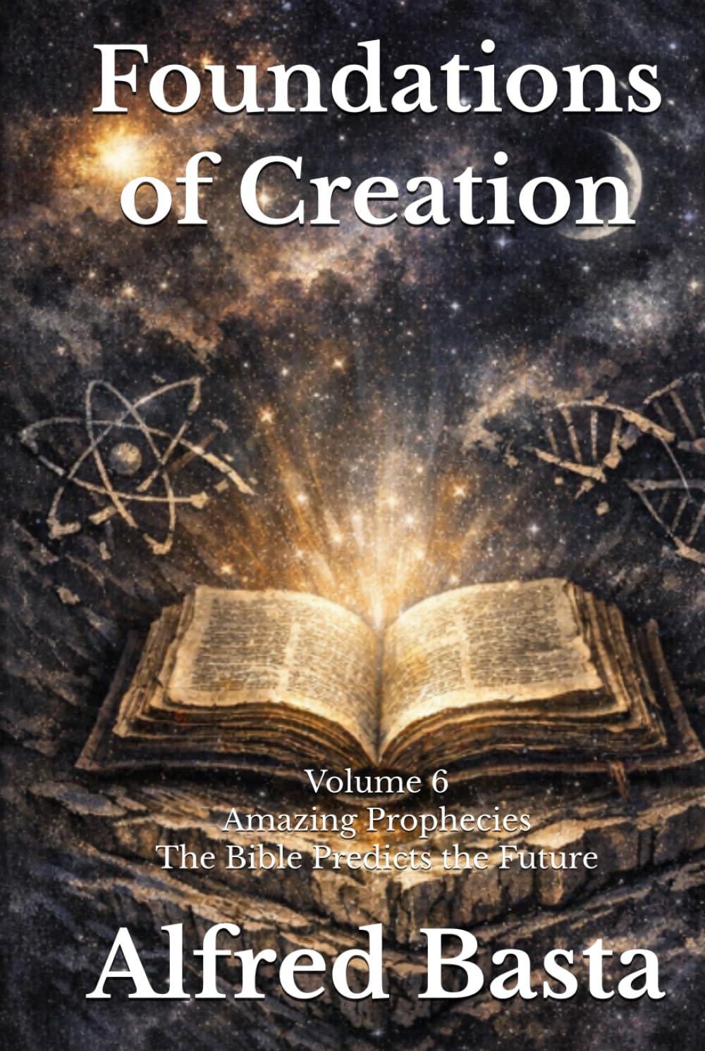 Foundations of Creation: An Encyclopedia Examining the Scientific Case for Biblical Accuracy: Volume 6: Amazing Prophecies — The Bible Predicts the Future
