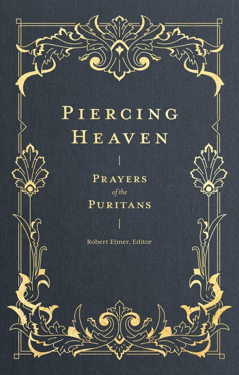 Piercing Heaven: Prayers of the Puritans (Pray Daily with Classic Christian Writers John Bunyan, Richard Baxter, John Owen, and more) (Prayers of the Church)
