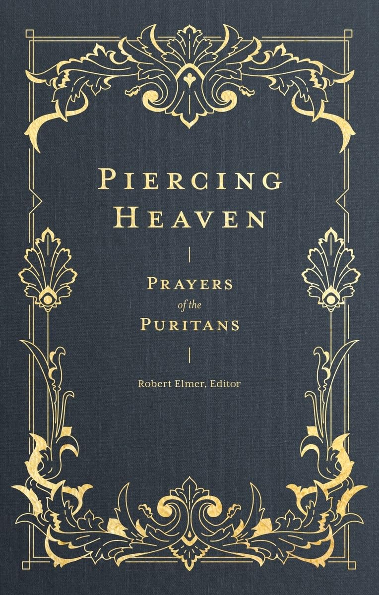 Piercing Heaven: Prayers of the Puritans (Pray Daily with Classic Christian Writers John Bunyan, Richard Baxter, John Owen, and more) (Prayers of the Church)