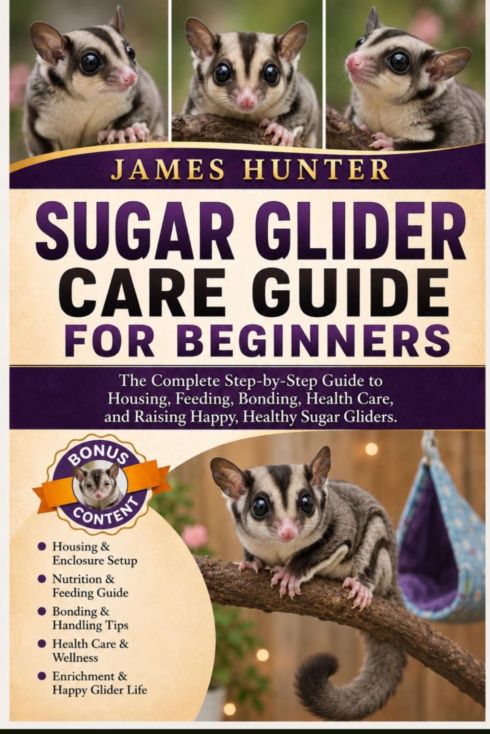 SUGAR GLIDER CARE GUIDE FOR BEGINNERS: The Complete Step-by-Step Guide to Housing, Feeding, Bonding, Health Care, and Raising Happy, Healthy Sugar Gliders.
