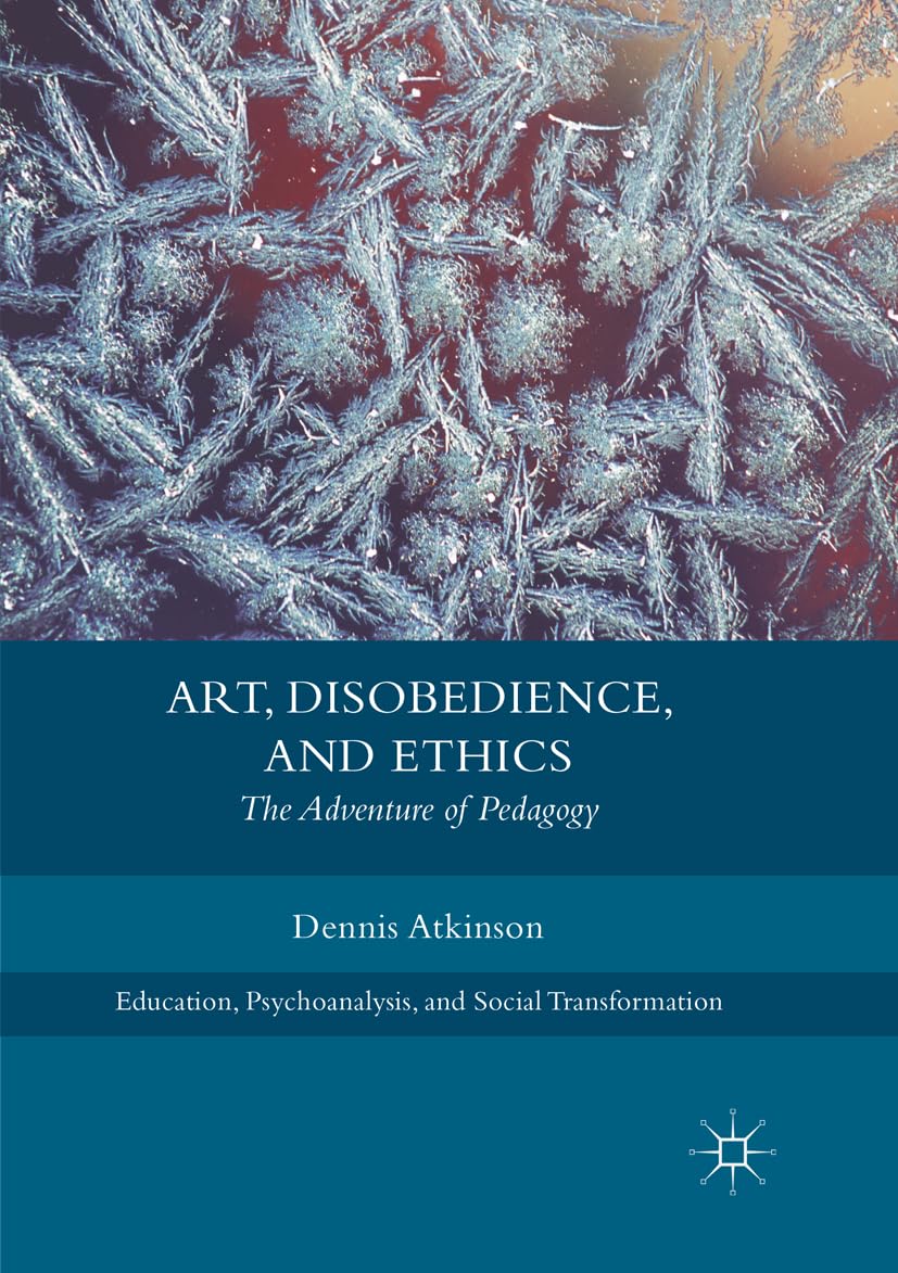 Art, Disobedience, and Ethics: The Adventure of Pedagogy (Education, Psychoanalysis, and Social Transformation)