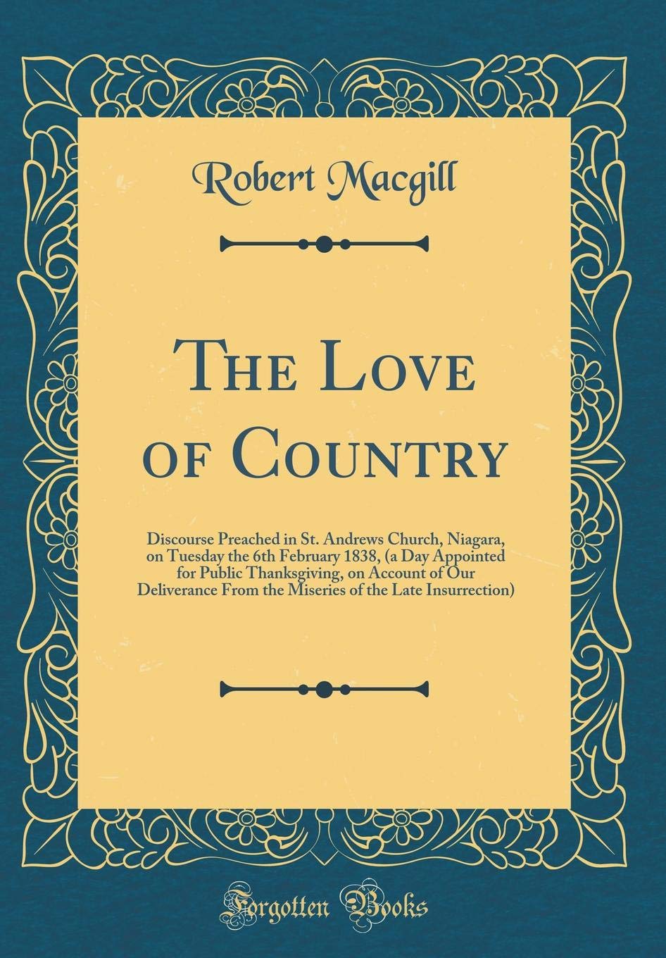 The Love of Country: Discourse Preached in St. Andrews Church, Niagara, on Tuesday the 6th February 1838, (a Day Appointed for Public Thanksgiving, on ... of the Late Insurrection) (Classic Reprint)