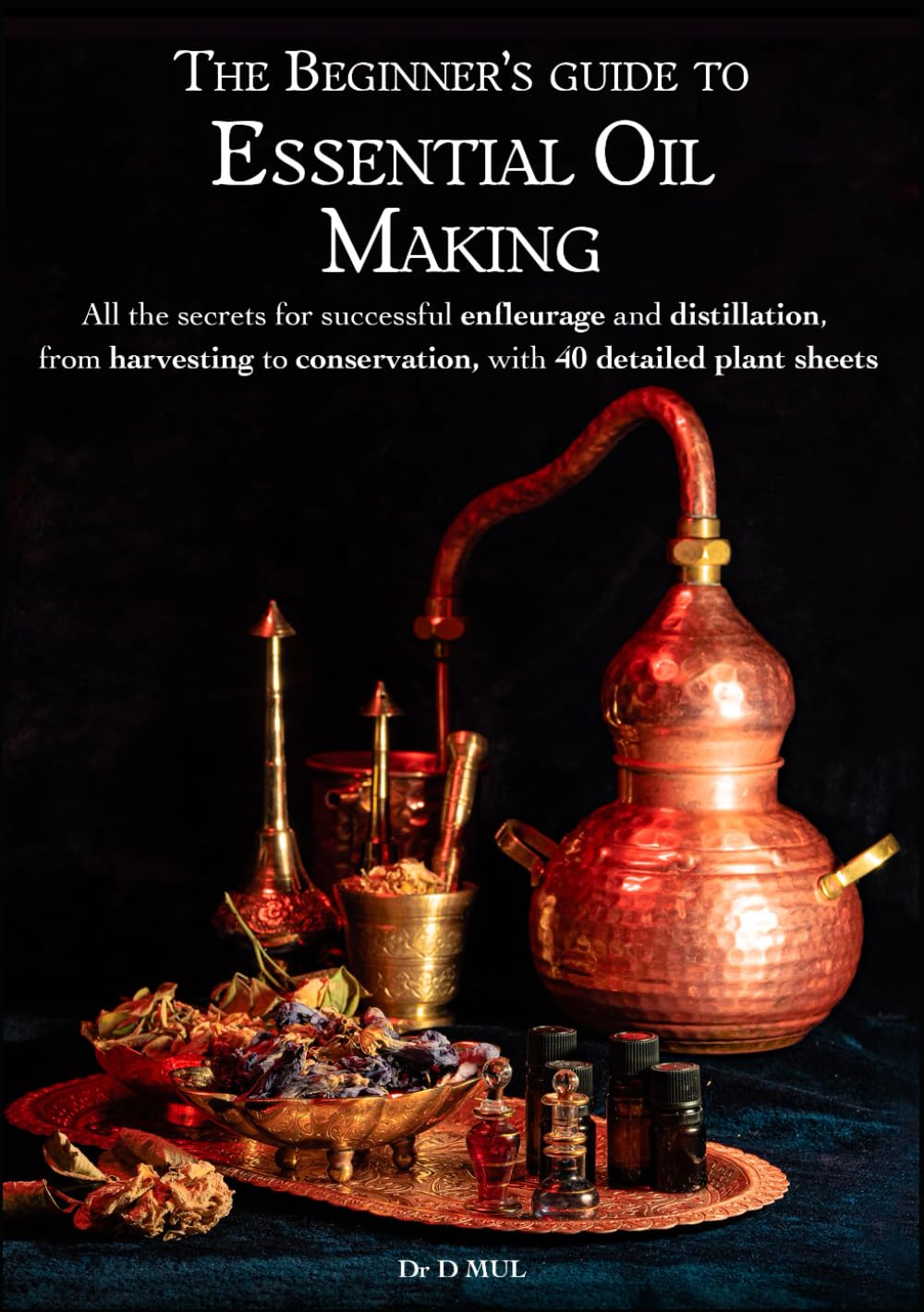 The Beginner’s guide to Essential Oil Making : All the secrets for successful enfleurage and distillation, from harvesting to conservation, with 40 detailed plant sheets Paperback – 22 May 2023