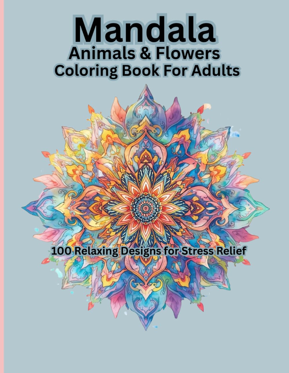 Mandala Animals & Flowers Coloring Book for Adults: 100 Beautiful Mandala Designs for Adults to Relax and Unwind