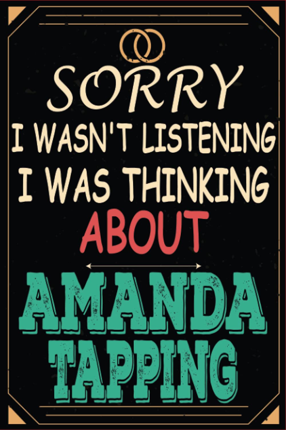 Sorry I wasn't listening I was thinking about Amanda Tapping: Lined Journal Notebook Birthday Gift for Amanda Tapping Lovers: (Composition Book Journal) (6x 9 in)