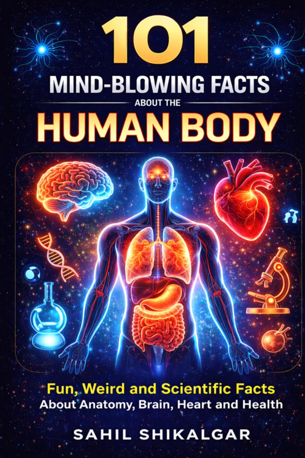 101 Mind-Blowing Facts About the Human Body: Amazing, Weird and Scientific Facts About Anatomy, Brain, Heart, Health and the Human Body