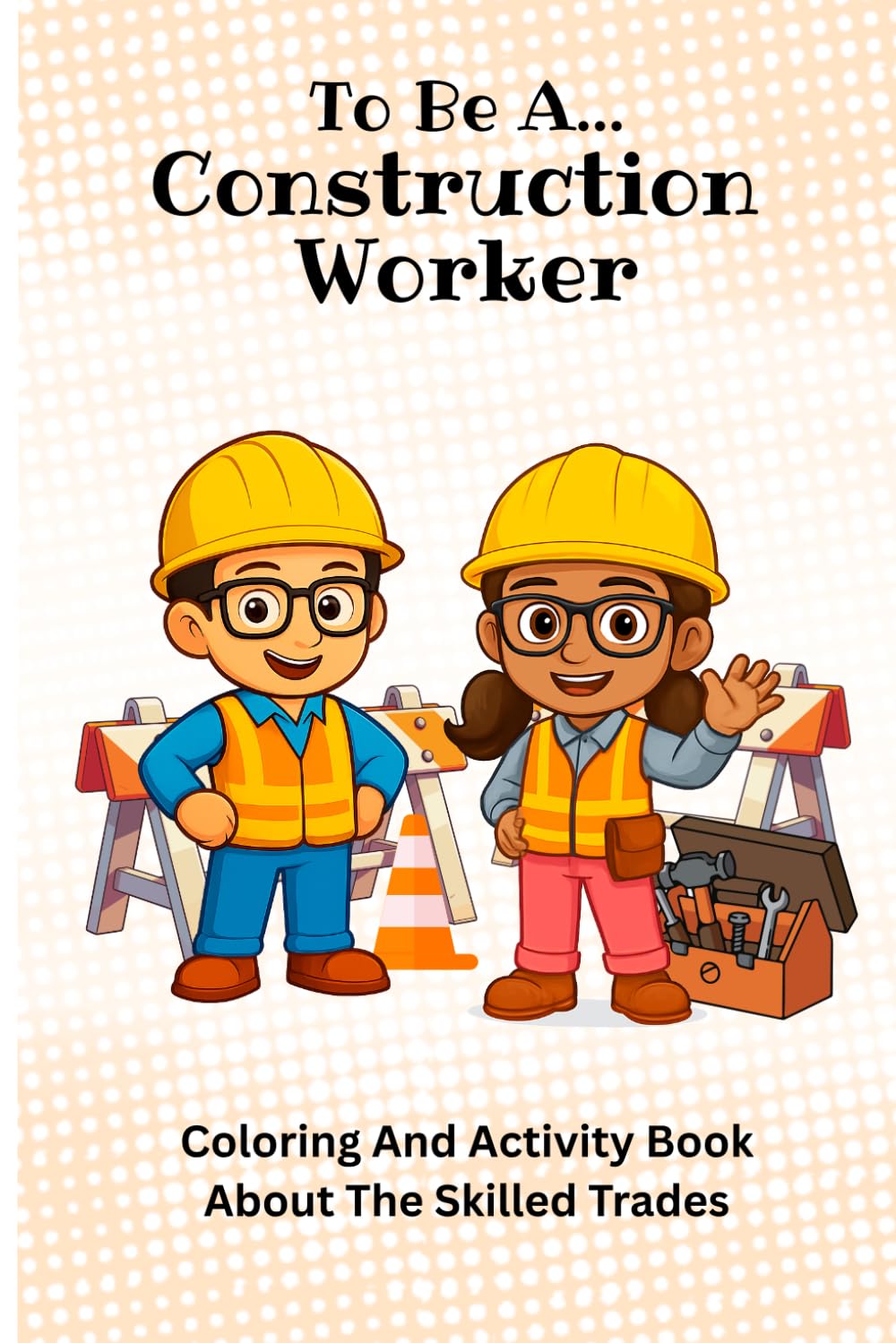 To Be A: Construction Worker: Coloring and Activity Book about the skilled trades