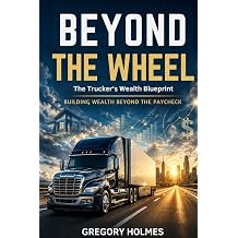 Beyond the Wheel The Truckers Wealth Blueprint Building Wealth Beyond the Paycheck