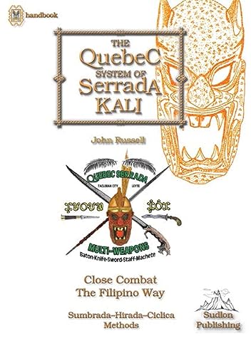 The Quebec System of Serrada Kali: Close Combat the Filipino Way (Filipino Martial Arts - Close Combat the Filipino Way)