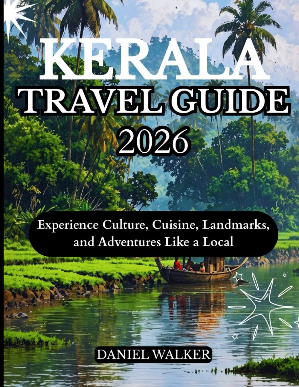 KERALA TRAVEL GUIDE 2026: Experience Culture, Cuisine, Landmarks, and Adventures Like a Local