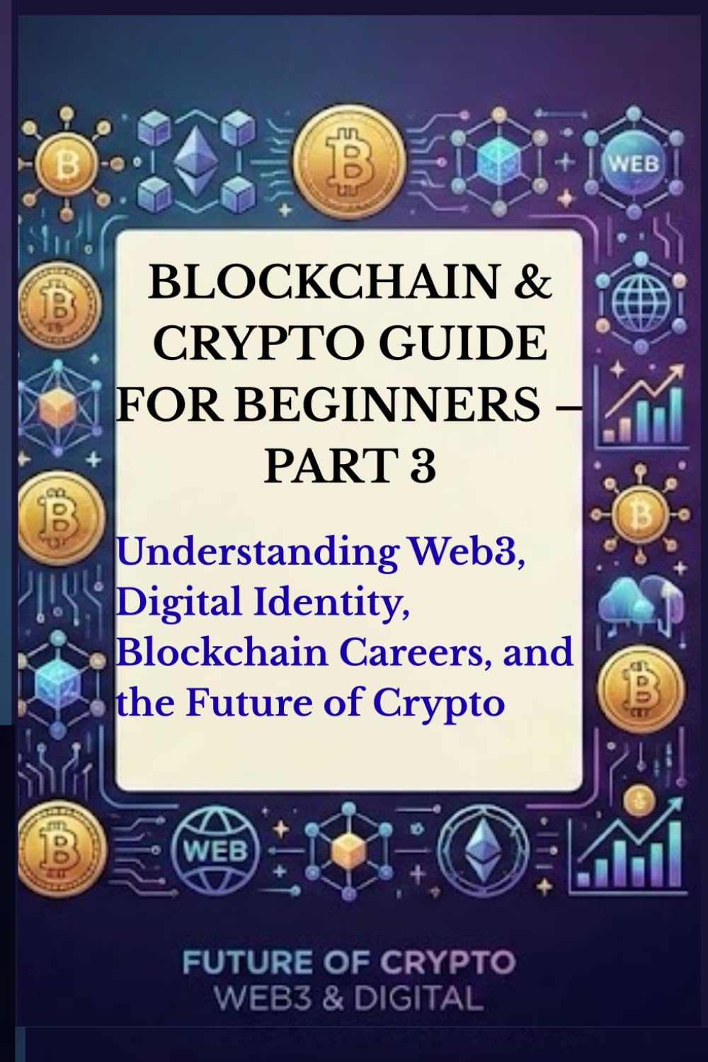 Blockchain & Crypto Guide for Beginners – Part 3: Understanding Web3, Digital Identity, Blockchain Careers, the Future of Crypto, Blockchain ... (The Blockchain & Crypto Confidence Series)