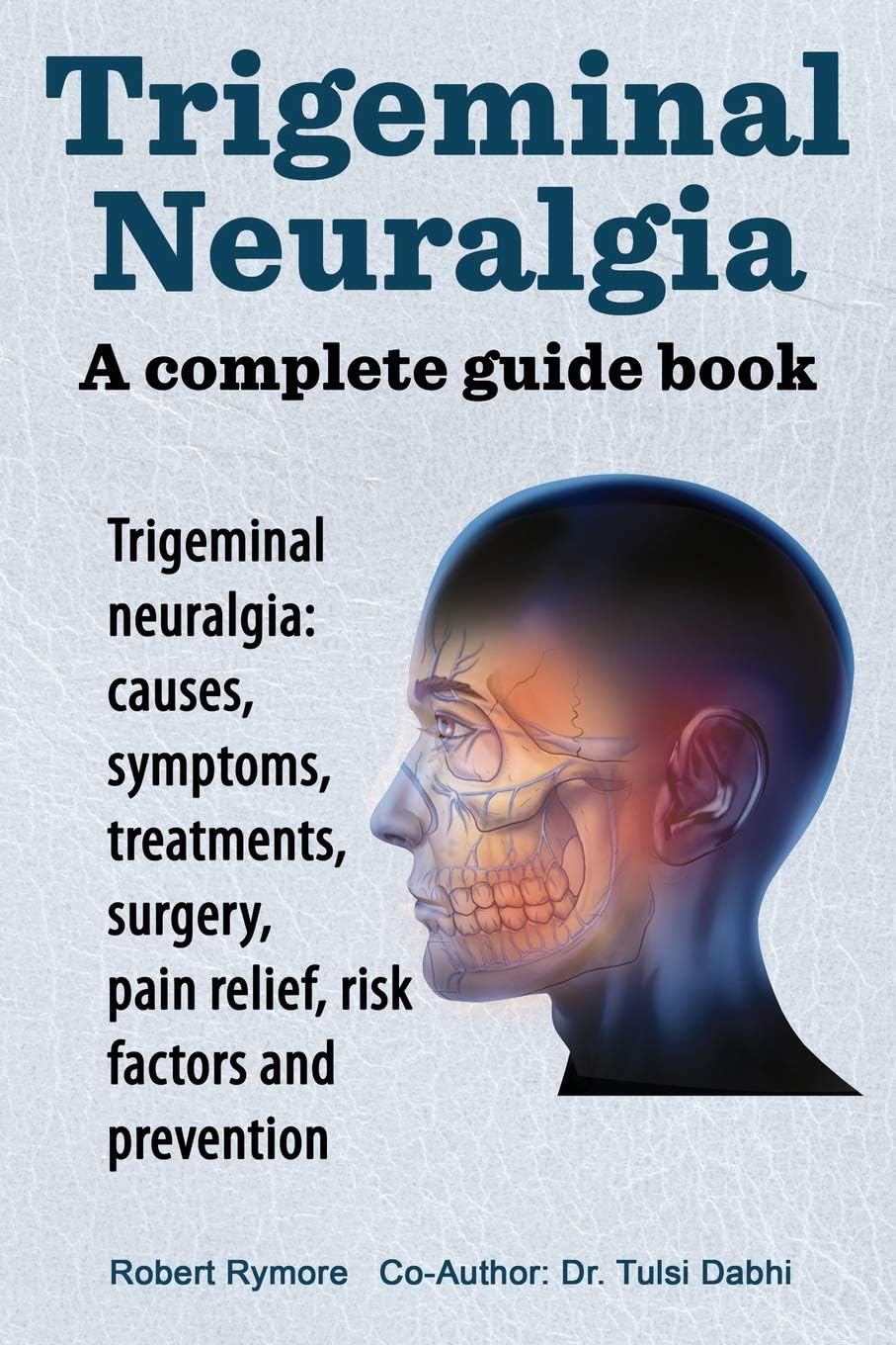 Trigeminal Neuralgia: A Complete Guide Book