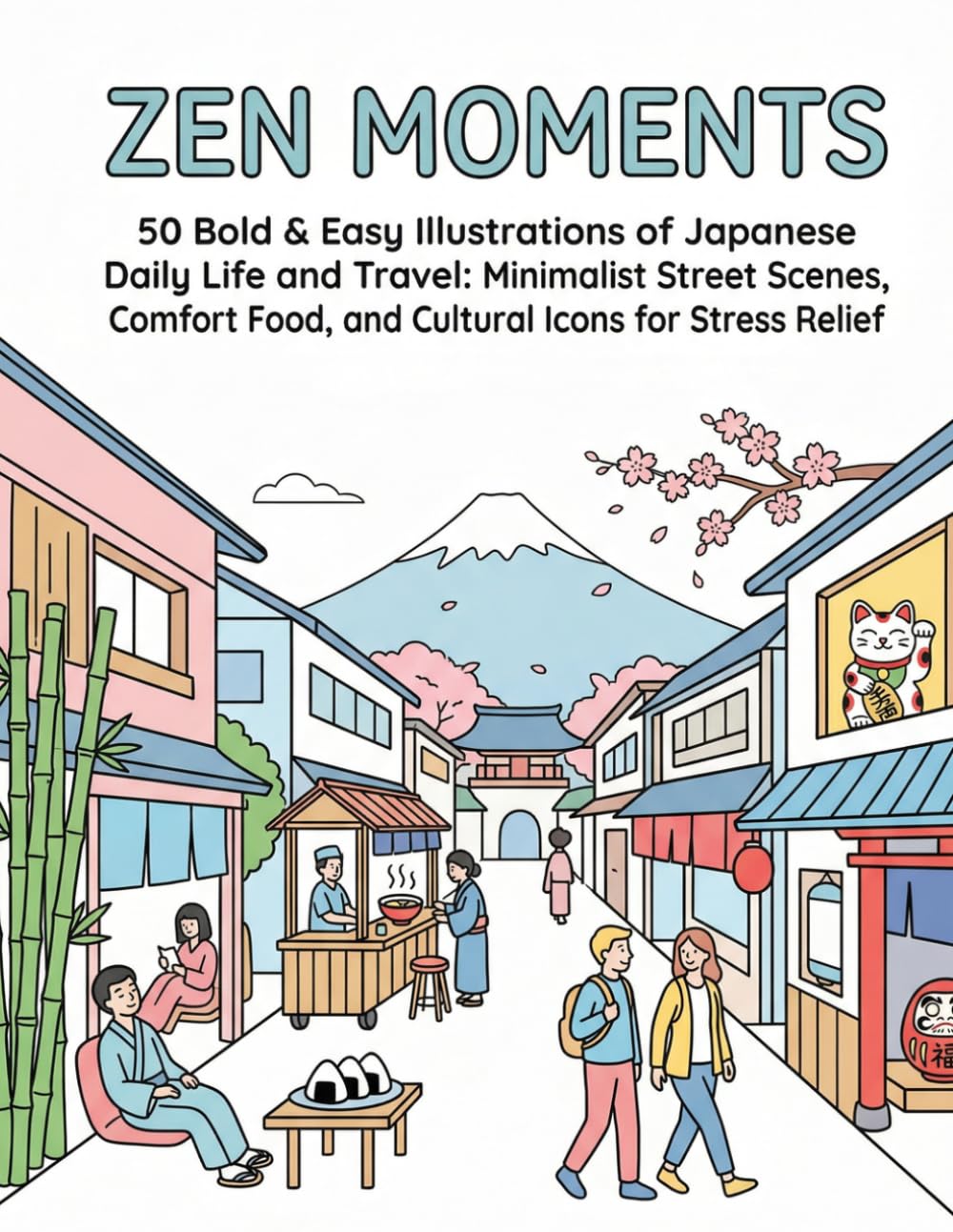 ZEN MOMENTS: 50 Bold & Easy Illustrations of Japanese Daily Life and Travel: Minimalist Street Scenes, Comfort Food, and Cultural Icons for Stress Relief