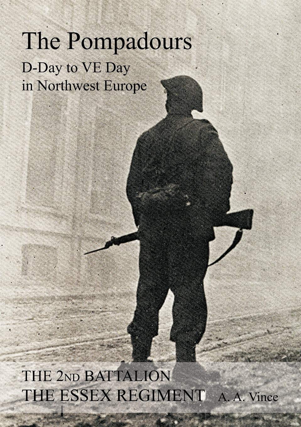 2nd BATTALION THE ESSEX REGIMENT “ The Pompadours” “D” Day to “VE” day in Nor...