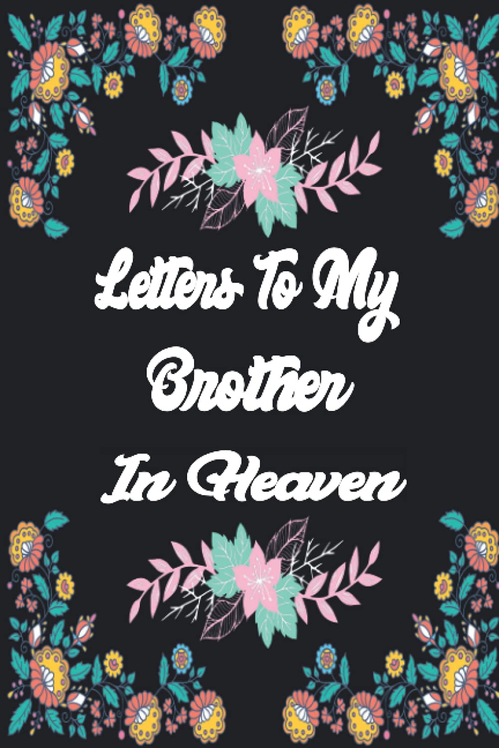 Letters To My Brother In Heaven: Bereavement and grief journal for loss of Brother, A Diary For All The Things you Wish you Could Say to your Brother ... Gift) for young kids, teens & adults.