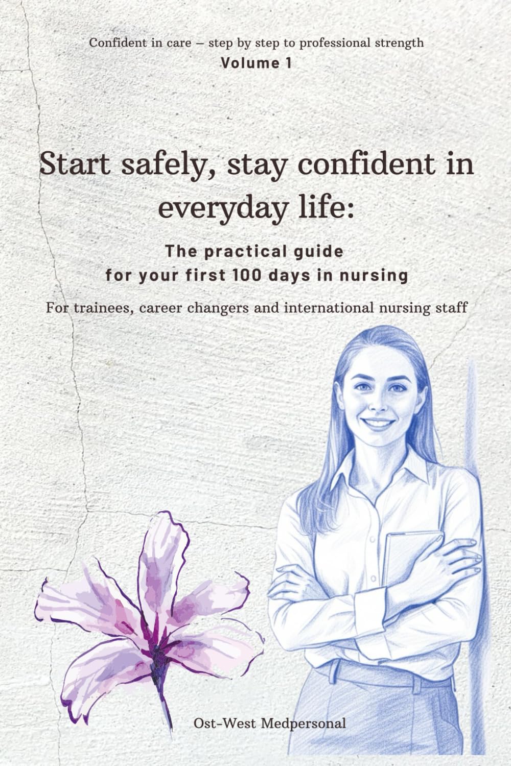 Start safely, stay confident in everyday life:: The practical guide for your first 100 days in nursing (Confident in care – step by step to professional strength)