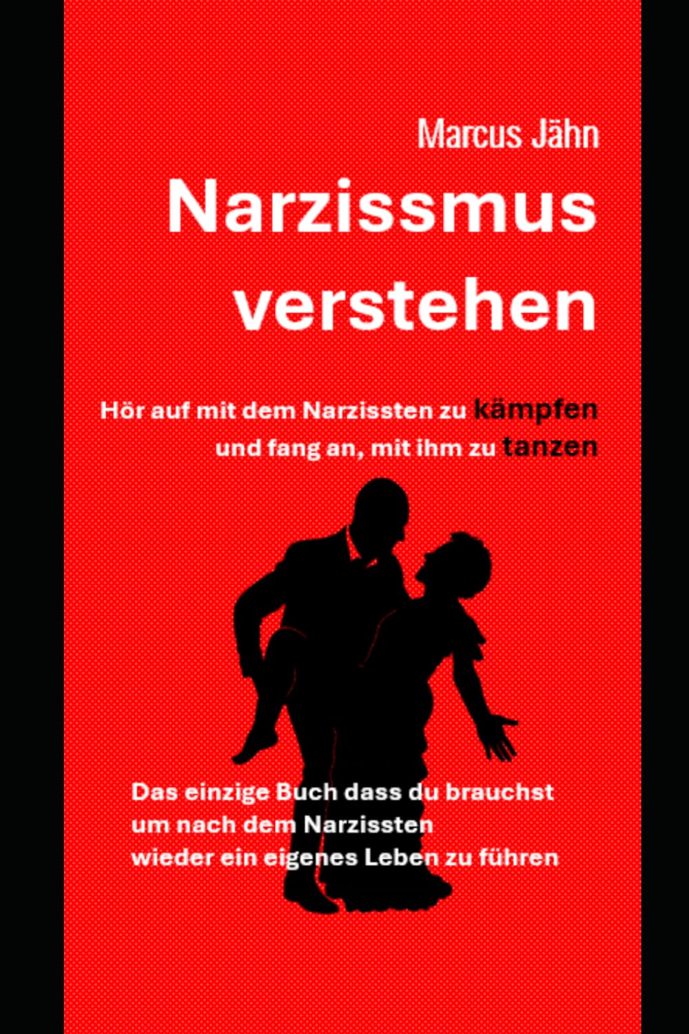 Narzissmus verstehen - Hör auf mit dem Narzissten zu kämpfen und fang an mit ihm zu tanzen: Das einzige Buch dass du benötigst um nach dem Narzissten wieder ein eigenen Leben zu beginnen