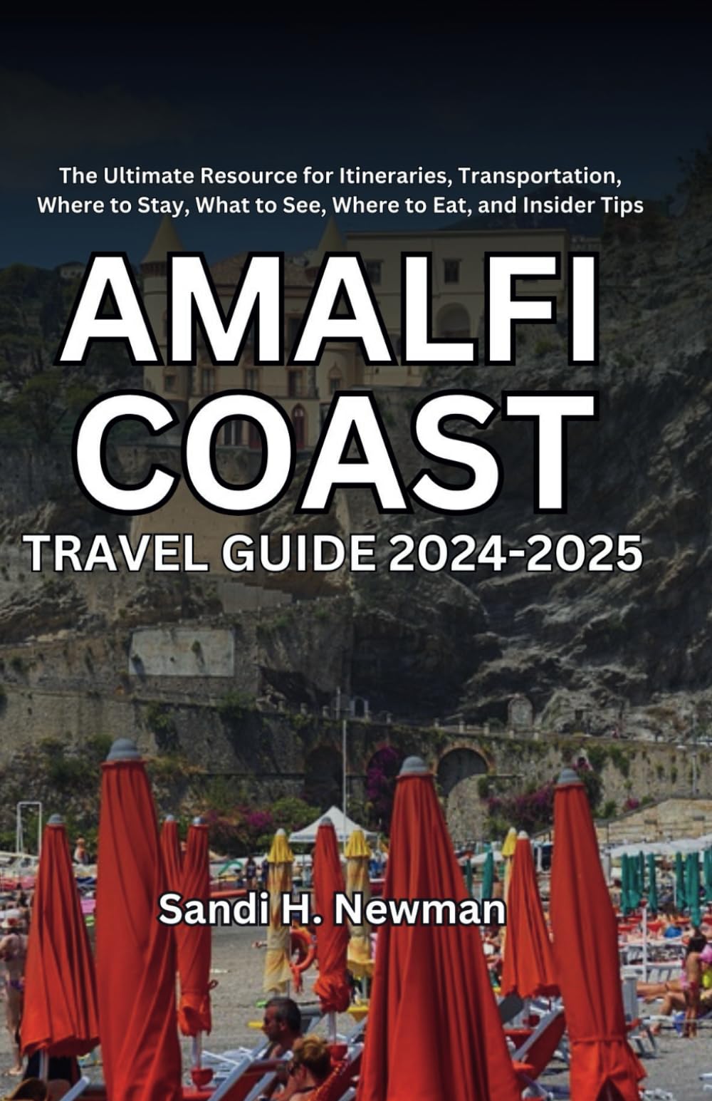 Amalfi Coast Travel Guide 2024 - 2025: The Ultimate Resource for Itineraries, Transportation, Where to Stay, What to See, Where to Eat, and Insider Tips