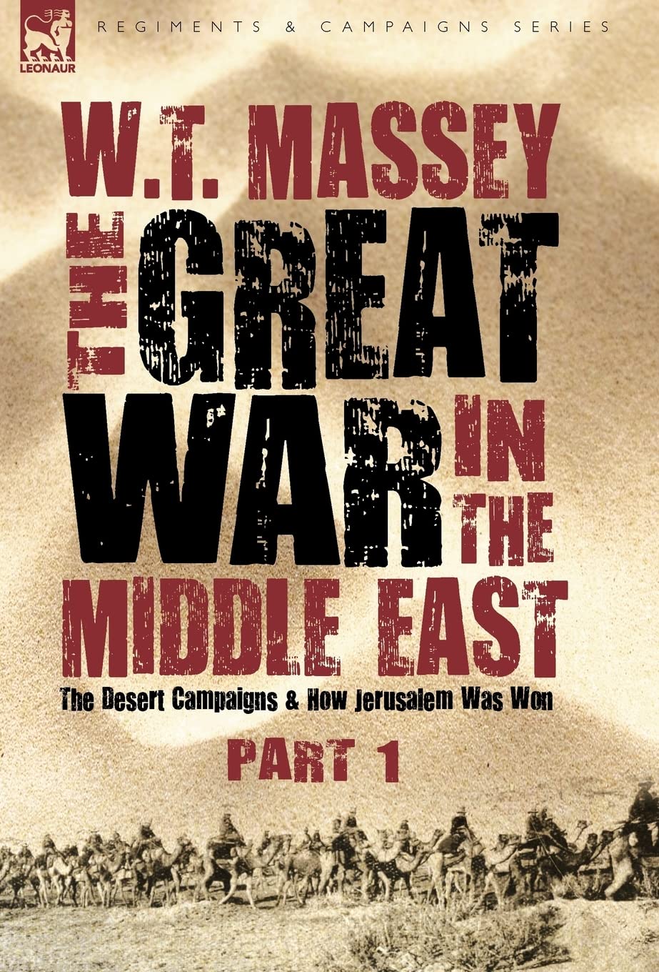 The Great War in the Middle East: the Desert Campaigns & How Jerusalem Was Won (Regiments and Campaigns)