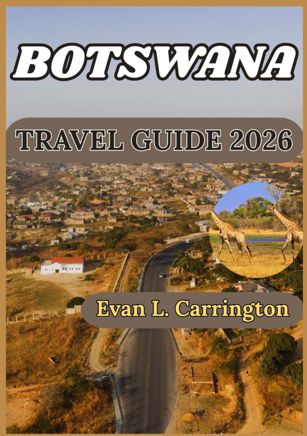 BOTSWANA TRAVEL GUIDE 2026: Understanding Botswana: Culture, Wildlife, Cities, and Practical Information for Responsible Visitors (Evan L. Carrington World Travel Collection)