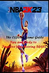 NBA 2K23 The official Game Guide: Tips and Tricks to Improve Your Scoring Skills