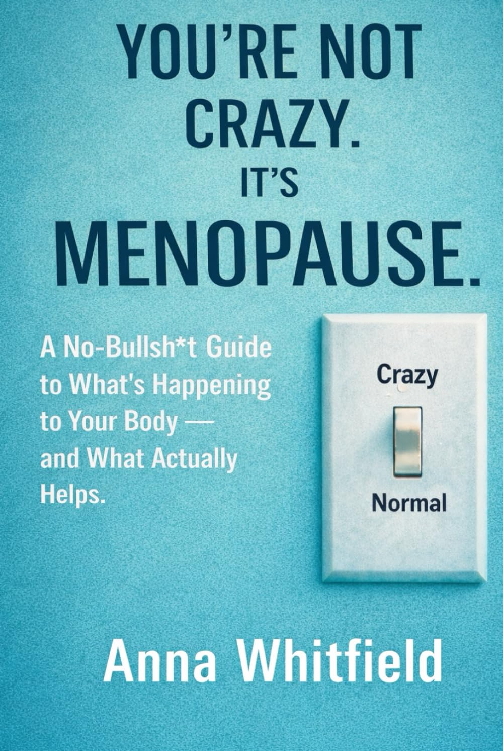 You’re Not Crazy. It’s Menopause: A No-Bullsh*t Guide to What’s Happening to Your Body — and What Actually Helps. (The Menopause Clarity Series)