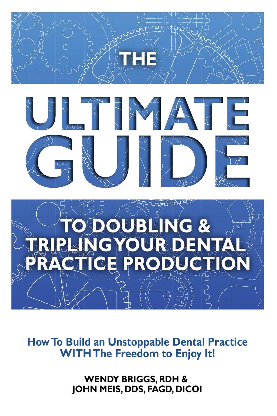 The Ultimate Guide To Doubling & Tripling Your Dental: How To Build An Unstoppable Dentist Practice With