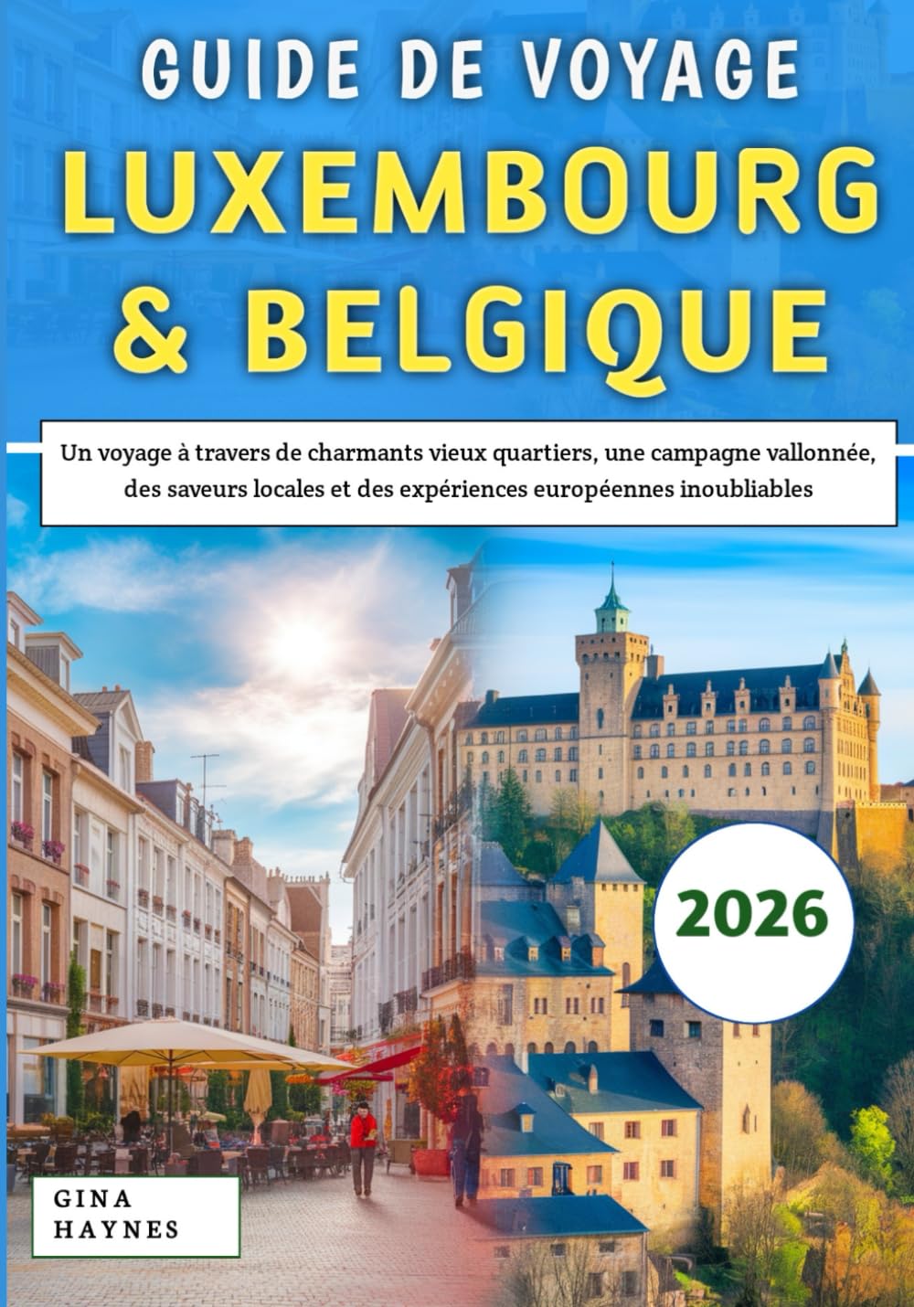 Guide De Voyage Luxembourg & Belgique 2026: Un voyage à travers de charmants vieux quartiers, une campagne vallonnée, des saveurs locales et des expériences européennes inoubliables