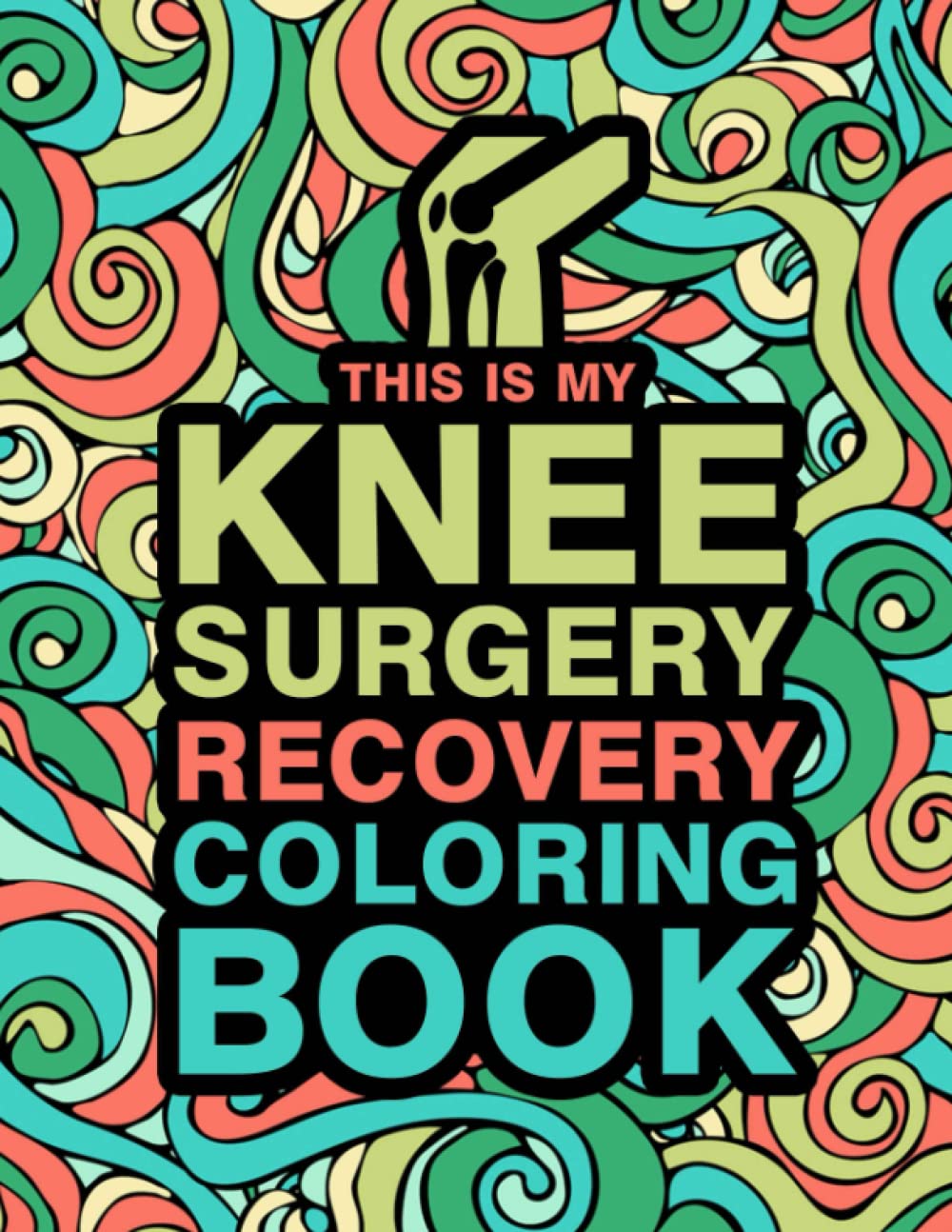 This is my Knee Surgery Recovery Coloring Book: An Inspirational & Funny Gift for Knee Surgery Recovery for Stress Relief & Mood Lifting