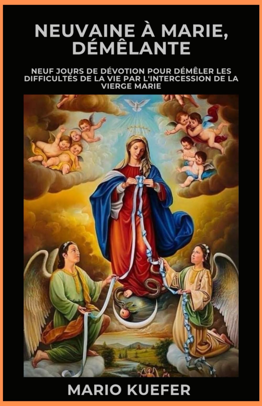 NEUVAINE À MARIE, DÉFAISSEUSE: Neuf jours de dévotion pour dénouer les difficultés de la vie par l'intercession de la Vierge Marie