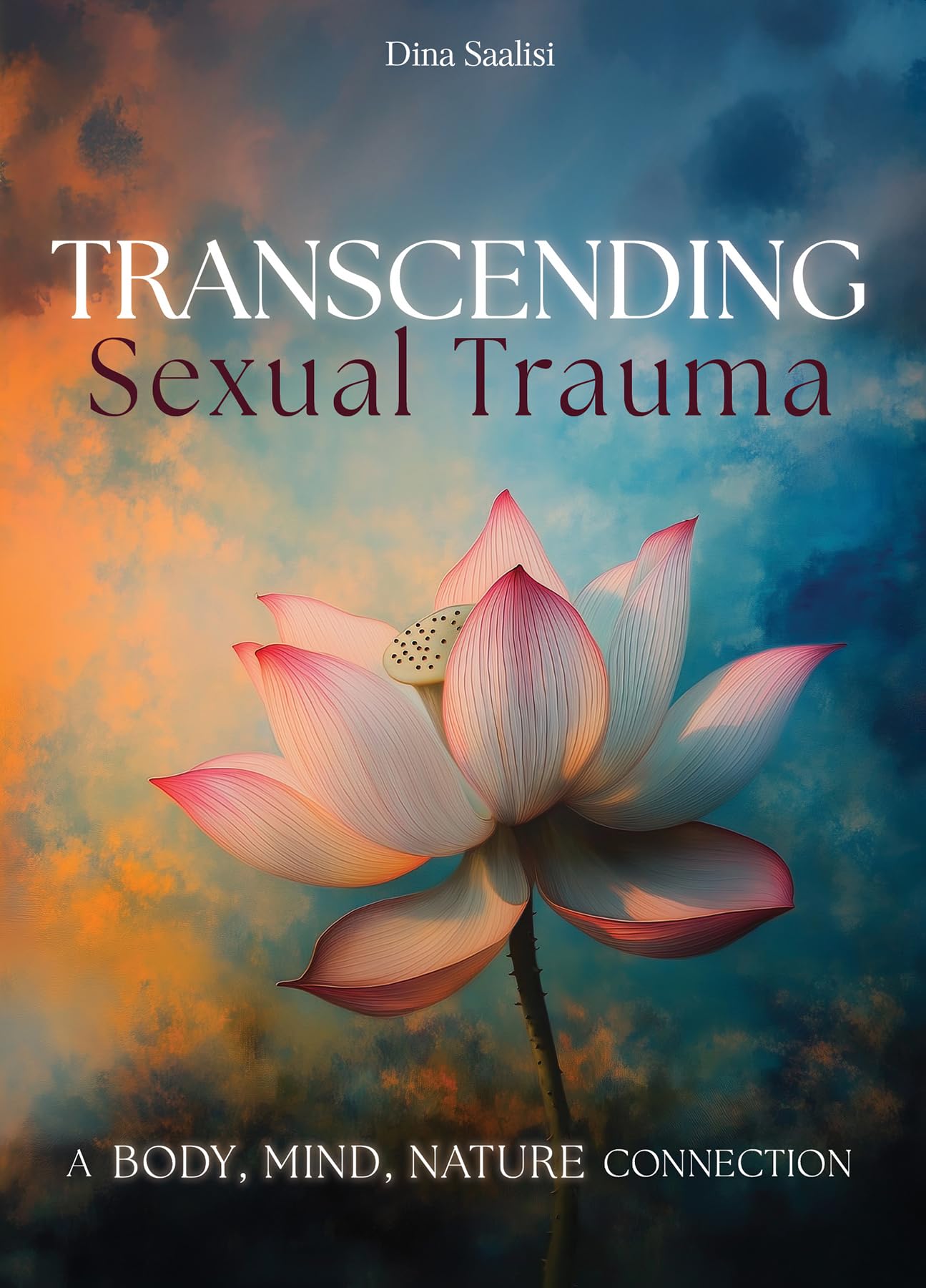 Transcending Sexual Trauma: A Body, Mind, Nature Connection: Self-Awareness Tools and Nature-Based Practices to Cultivate Inner Healing