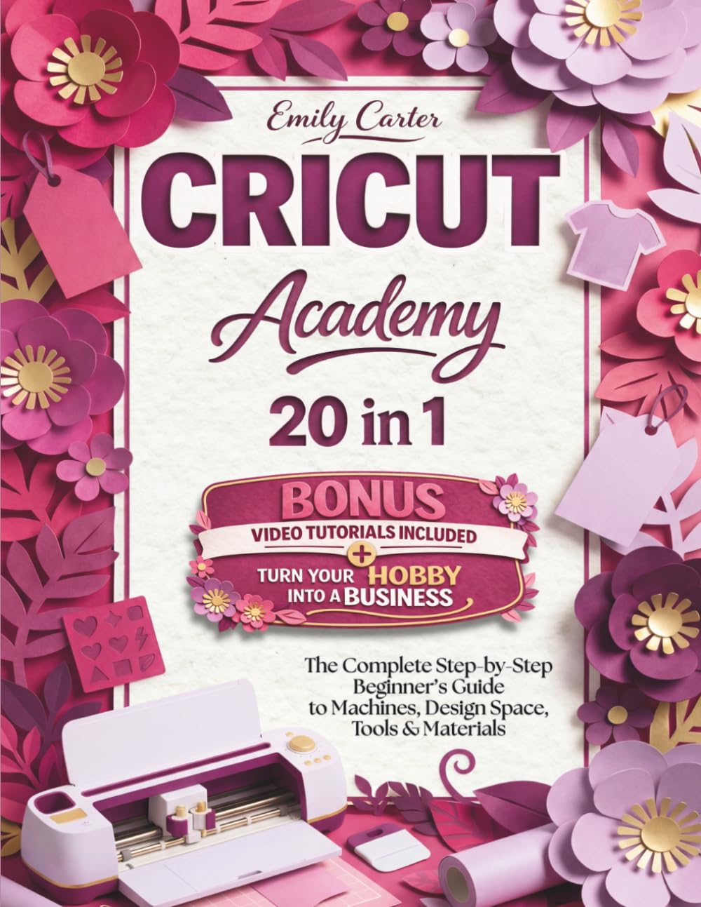 Cricut Academy: The Complete Step-by-Step Beginner’s Guide to Machines, Design Space, Tools & Materials | Learn How It Works, Avoid Common Mistakes, Create Projects & Turn Your Hobby into a Business