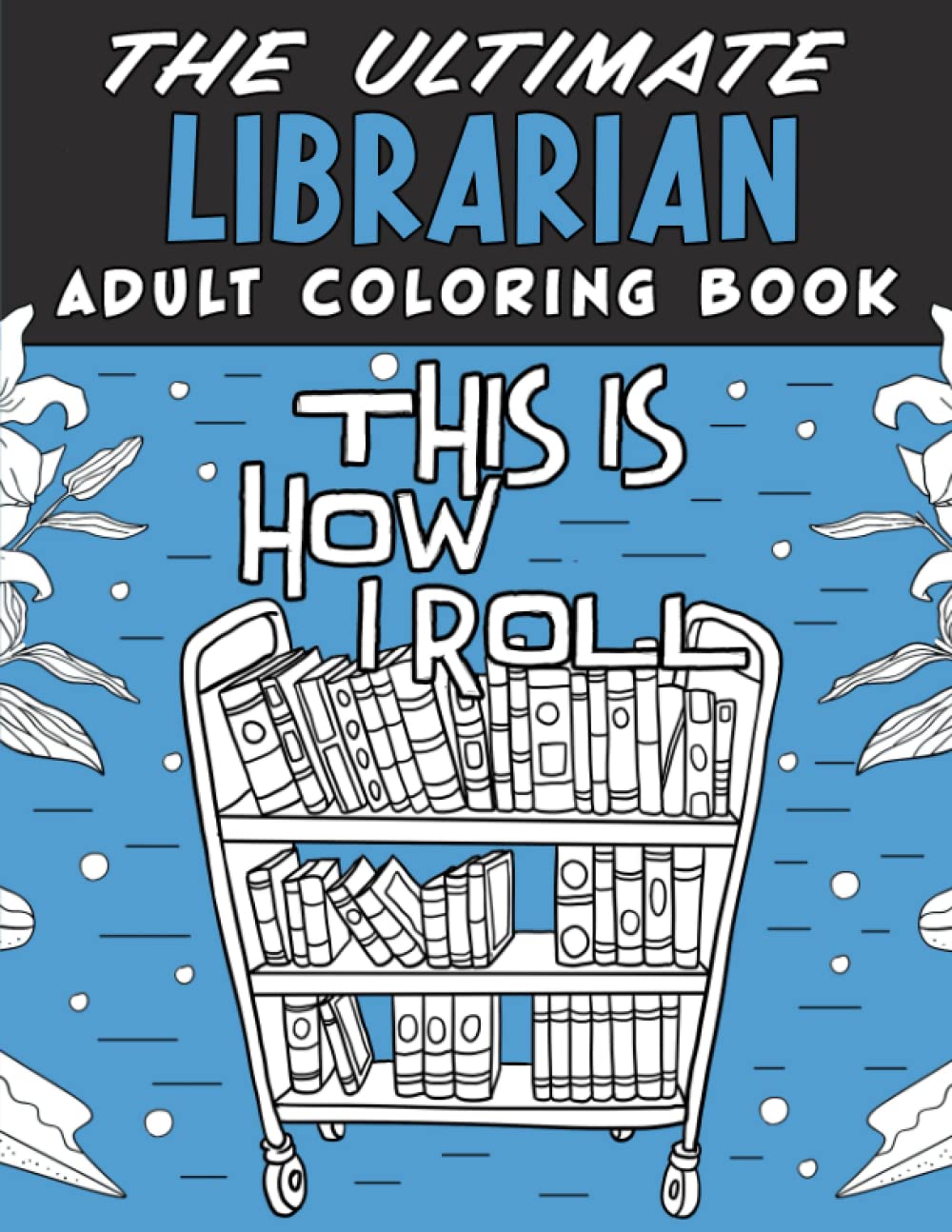 The Ultimate Librarian Adult Coloring Book: A Funny, Relatable & Snarky Adult Coloring Book For Librarians