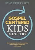 Gospel-Centered Kids Ministry: How the gospel will transform your kids, your church, your community, and the world