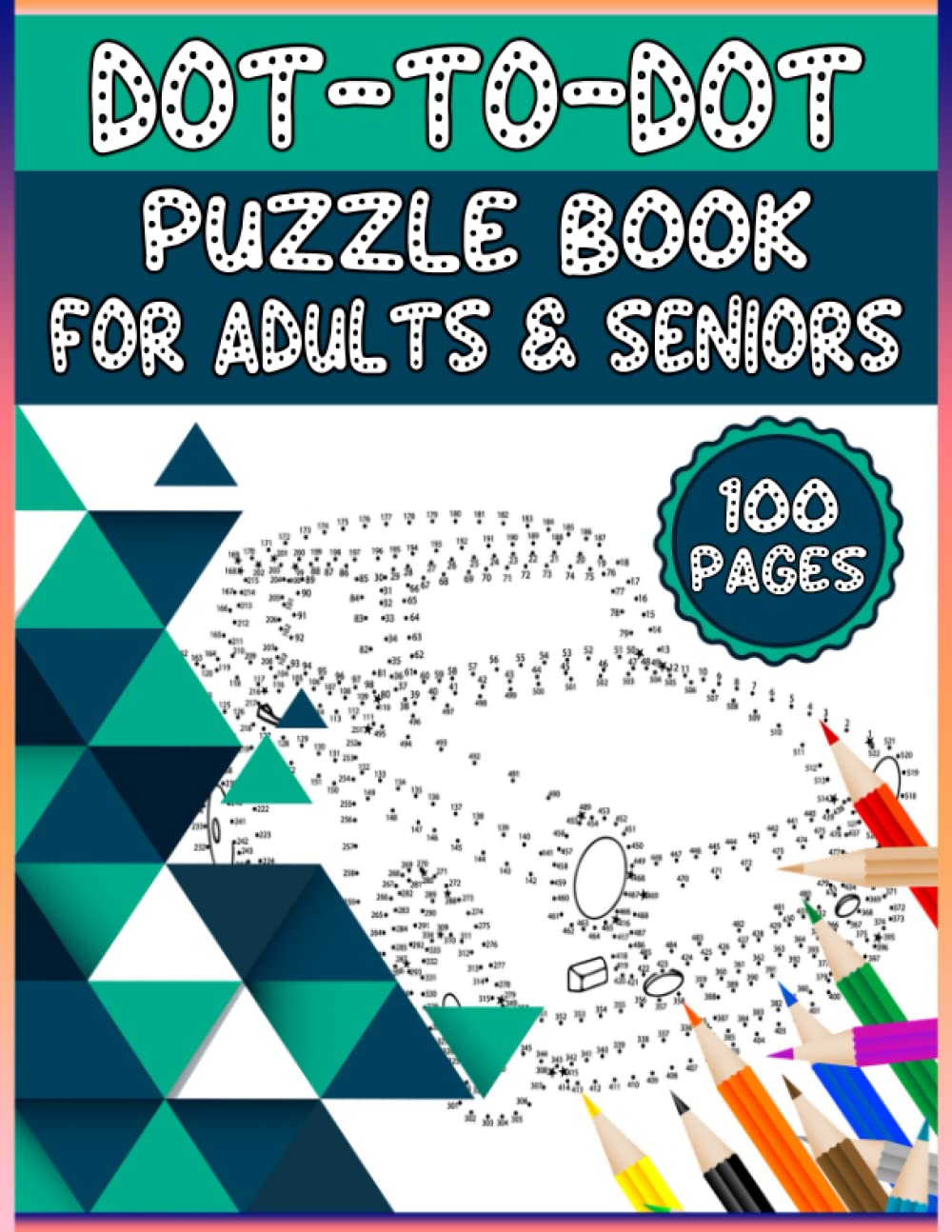 Dot To Dot Puzzle Book For Adults And Seniors: Challenging, Fun Dot-To-Dot Book For Adults, Seniors, And Teens. (500+ Dots & 100 Pages) Join The Dots And Enjoy Your Time.